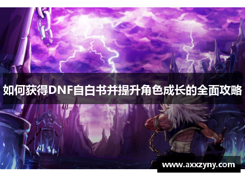 如何获得DNF自白书并提升角色成长的全面攻略