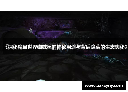 《探秘魔兽世界蜘蛛丝的神秘用途与背后隐藏的生态奥秘》 《探秘魔兽世界蜘蛛丝的神秘用途与背后隐藏的生态奥秘》