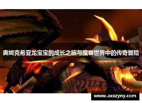 奥妮克希亚龙宝宝的成长之旅与魔兽世界中的传奇冒险 奥妮克希亚龙宝宝的成长之旅与魔兽世界中的传奇冒险